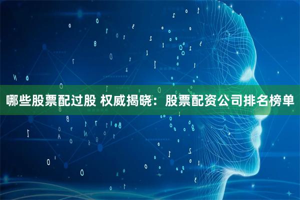 哪些股票配过股 权威揭晓：股票配资公司排名榜单