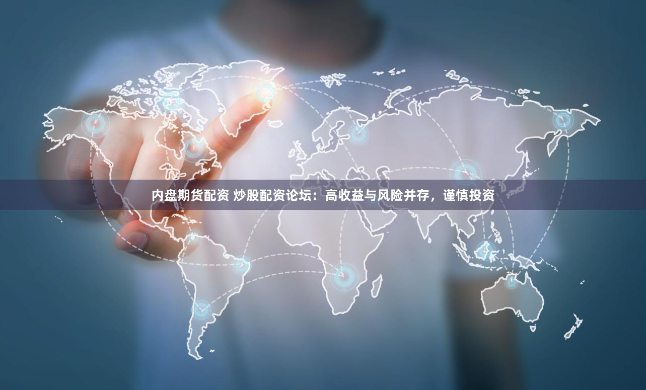 内盘期货配资 炒股配资论坛：高收益与风险并存，谨慎投资
