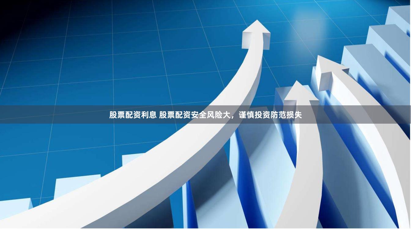 股票配资利息 股票配资安全风险大，谨慎投资防范损失