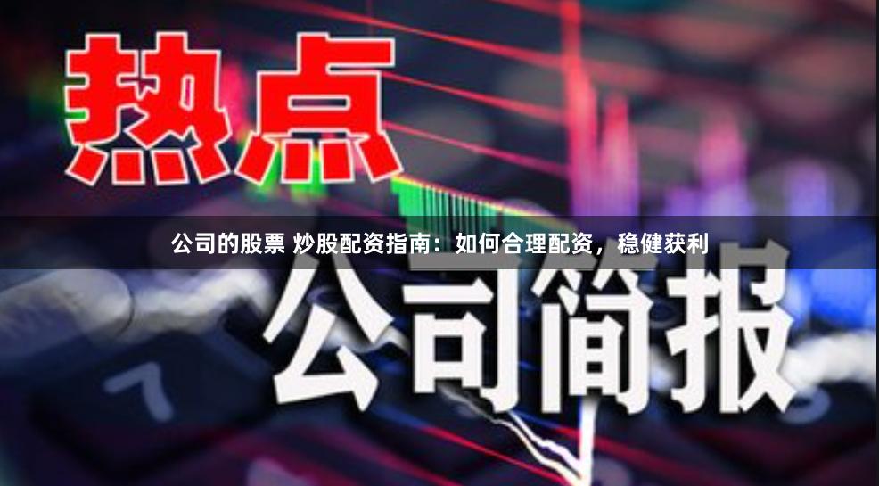 公司的股票 炒股配资指南：如何合理配资，稳健获利