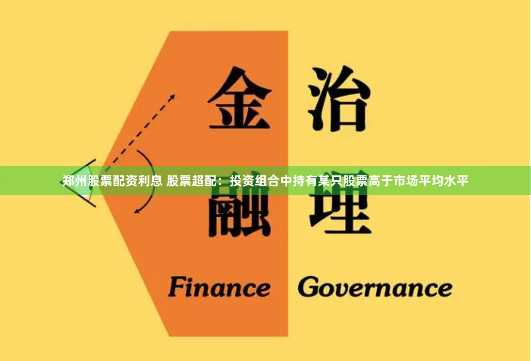 郑州股票配资利息 股票超配：投资组合中持有某只股票高于市场平均水平