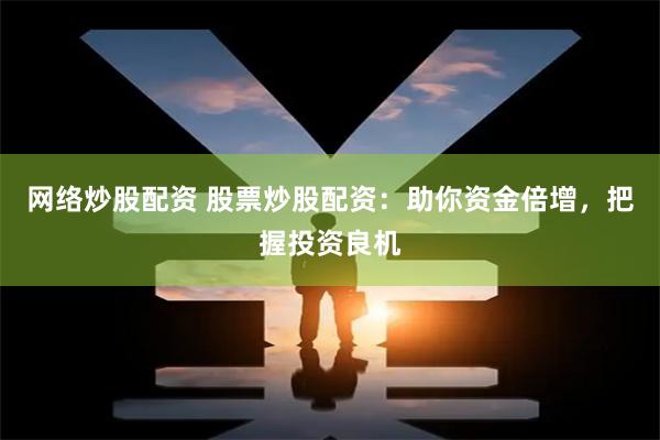 网络炒股配资 股票炒股配资：助你资金倍增，把握投资良机