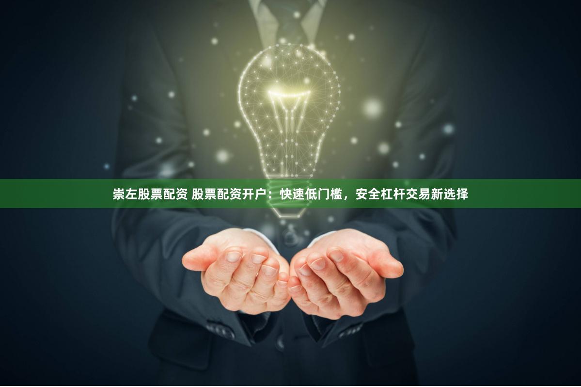 崇左股票配资 股票配资开户：快速低门槛，安全杠杆交易新选择