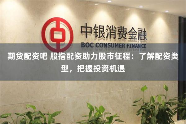 期货配资吧 股指配资助力股市征程：了解配资类型，把握投资机遇