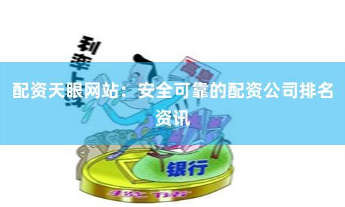 配资天眼网站：安全可靠的配资公司排名资讯