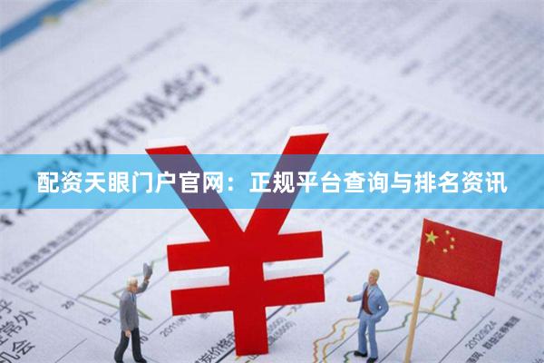 配资天眼门户官网：正规平台查询与排名资讯