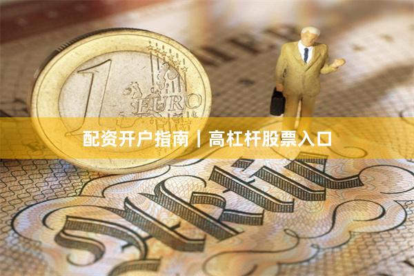 配资开户指南｜高杠杆股票入口