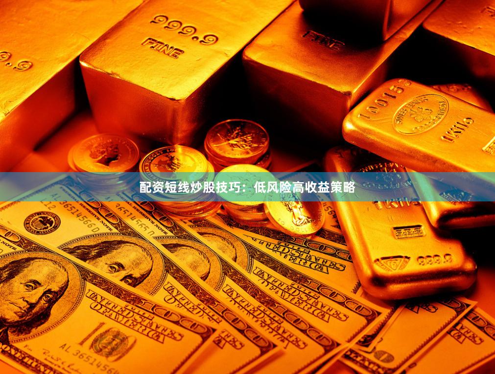 配资短线炒股技巧：低风险高收益策略
