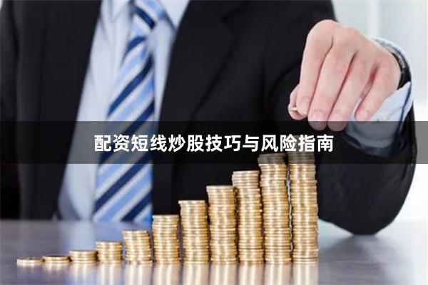 配资短线炒股技巧与风险指南