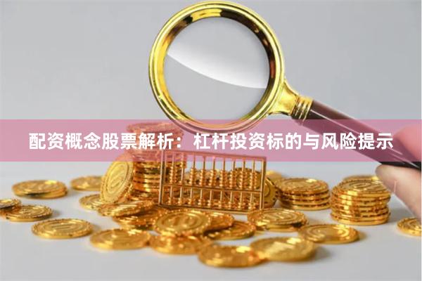 配资概念股票解析：杠杆投资标的与风险提示
