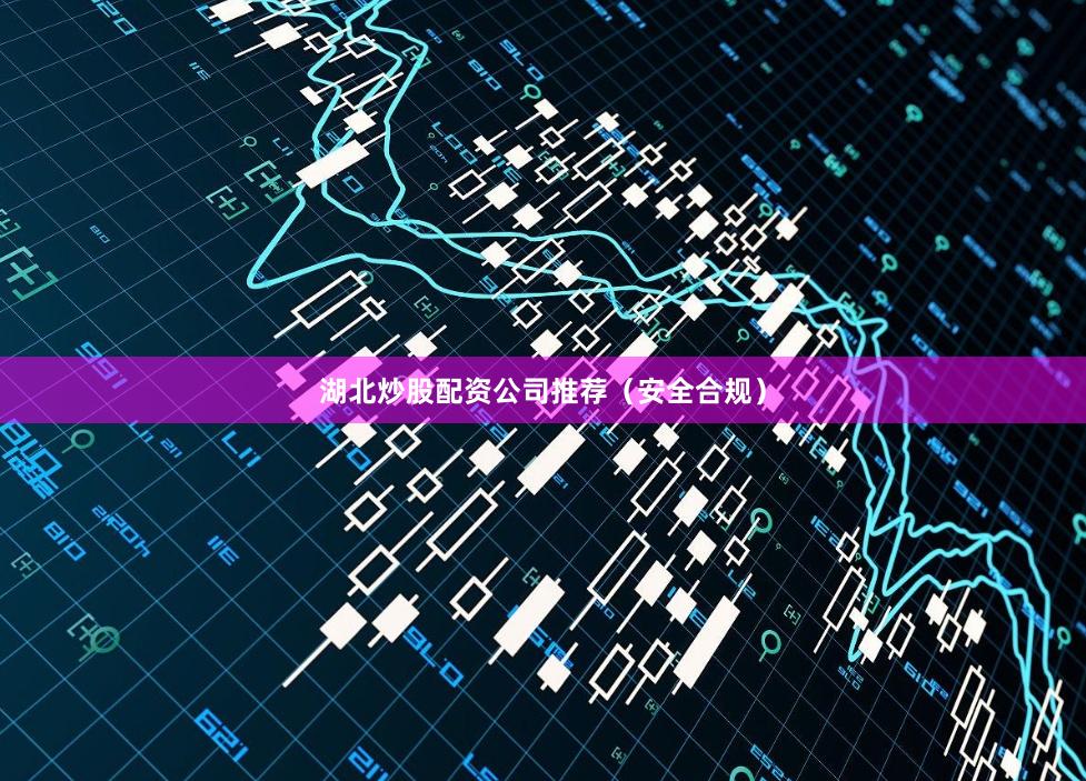 湖北炒股配资公司推荐（安全合规）