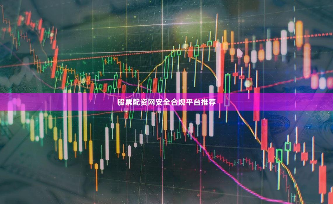 股票配资网安全合规平台推荐