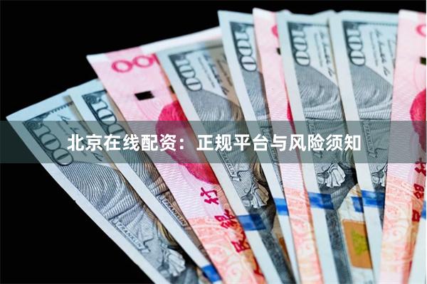 北京在线配资：正规平台与风险须知