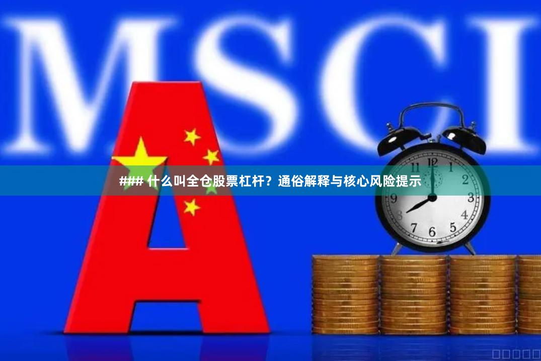 ### 什么叫全仓股票杠杆？通俗解释与核心风险提示