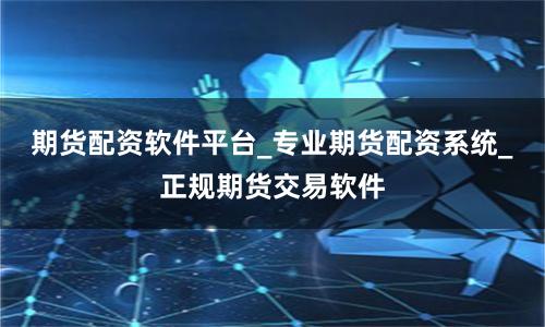 期货配资软件平台_专业期货配资系统_正规期货交易软件