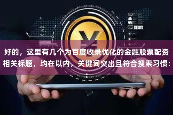 好的，这里有几个为百度收录优化的金融股票配资相关标题，均在以内，关键词突出且符合搜索习惯：