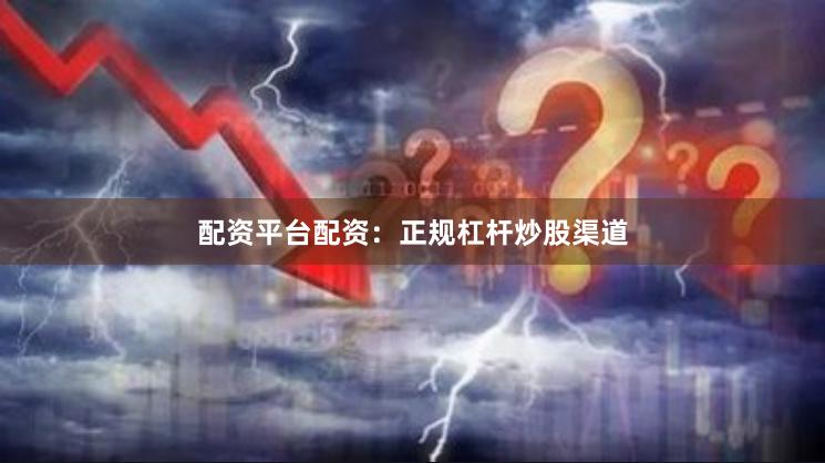 配资平台配资：正规杠杆炒股渠道